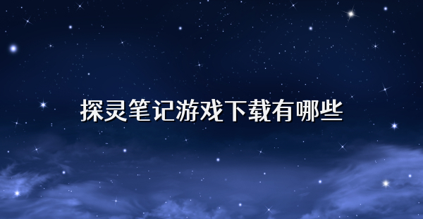 探灵笔记游戏下载有哪些