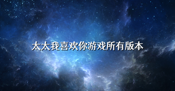 太太我喜欢你游戏所有版本