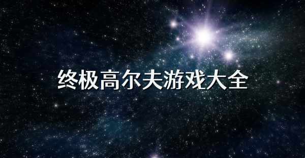 终极高尔夫游戏大全