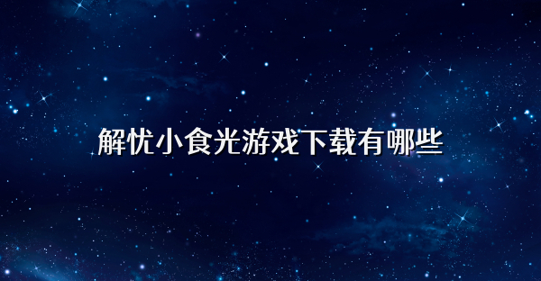 解忧小食光游戏下载有哪些