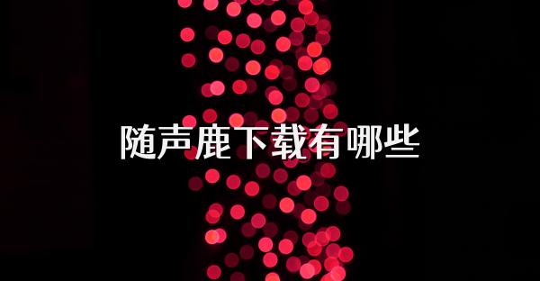 随声鹿下载有哪些