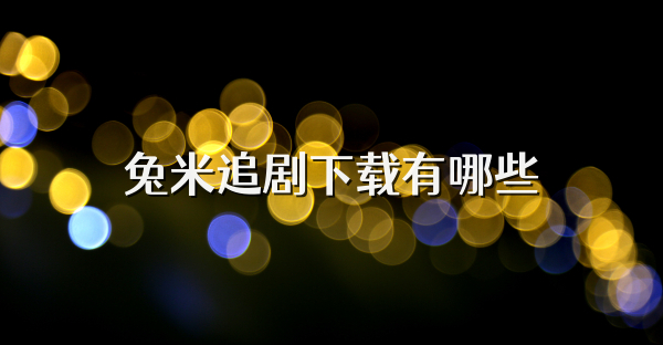 兔米追剧下载有哪些