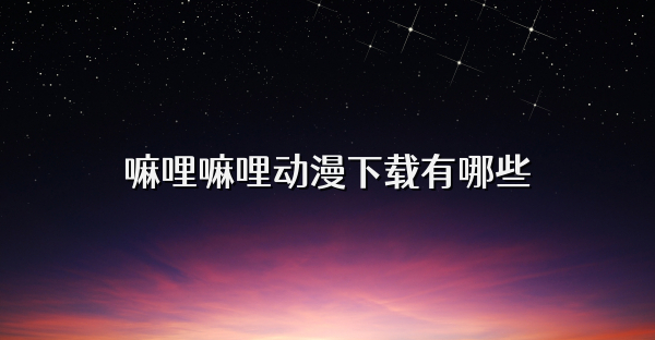 嘛哩嘛哩动漫下载有哪些