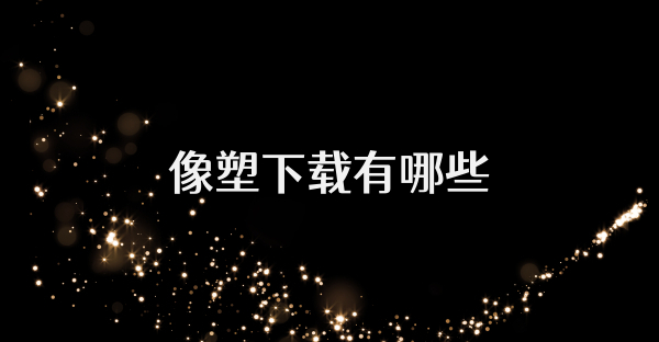 像塑下载有哪些