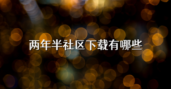两年半社区下载有哪些