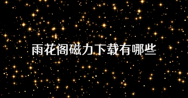 雨花阁磁力下载有哪些