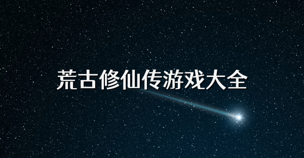 荒古修仙传游戏大全