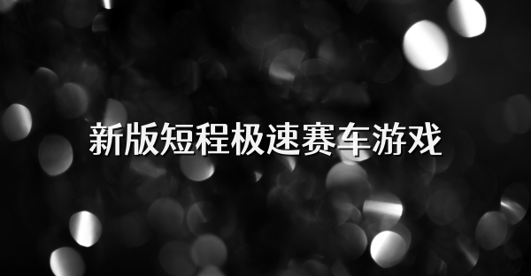 新版短程极速赛车游戏