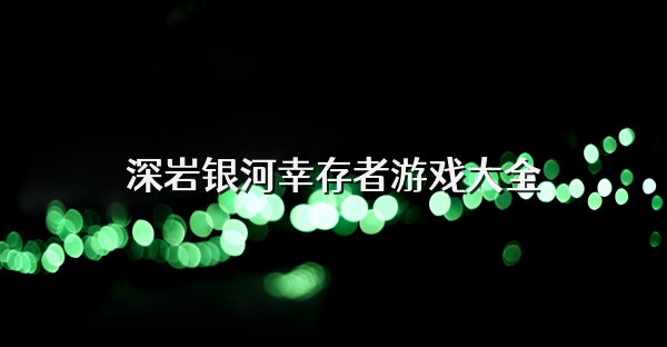 深岩银河幸存者游戏大全