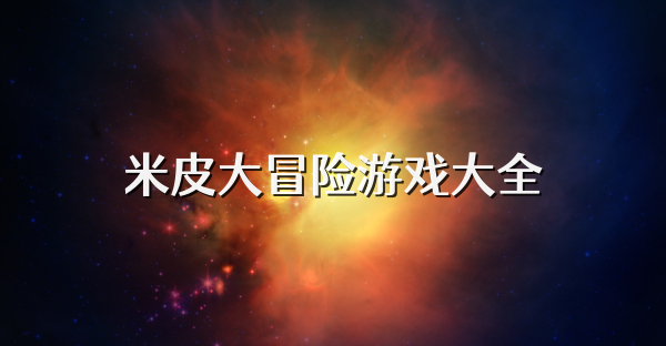 米皮大冒险游戏大全