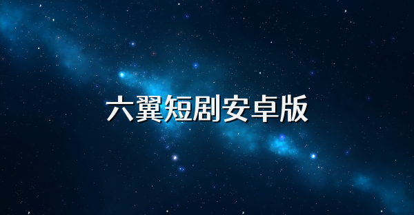 六翼短剧安卓版