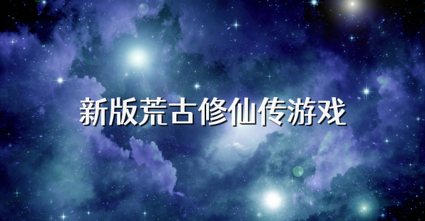 新版荒古修仙传游戏