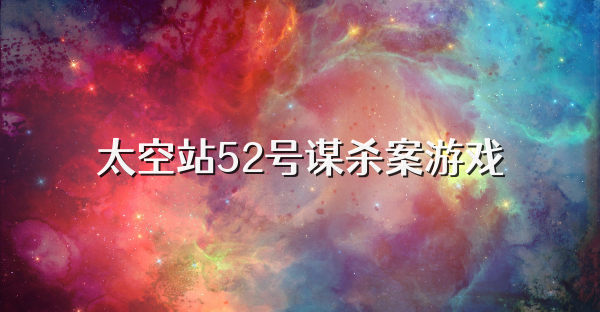 太空站52号谋杀案游戏