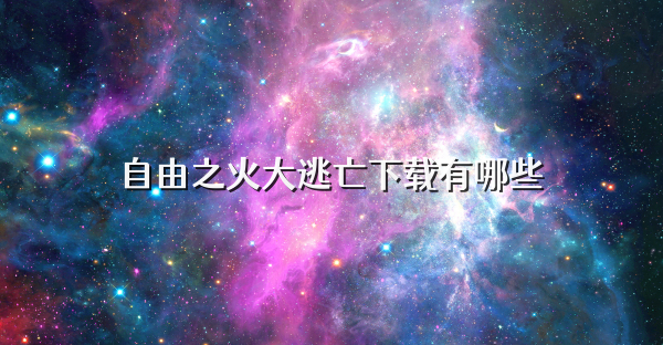 自由之火大逃亡下载有哪些