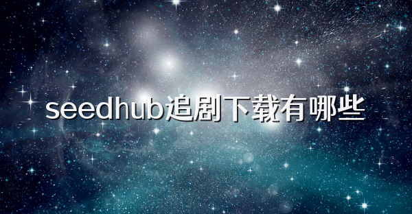seedhub追剧下载有哪些