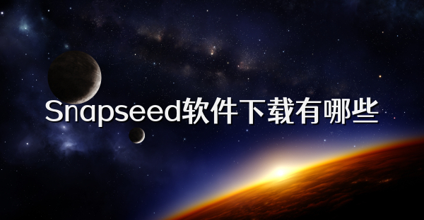 Snapseed软件下载有哪些