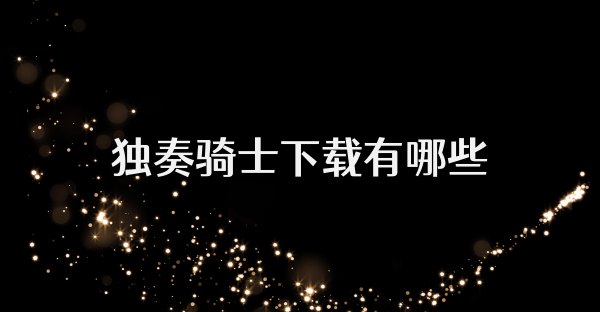 独奏骑士下载有哪些