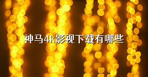 神马4k影视下载有哪些