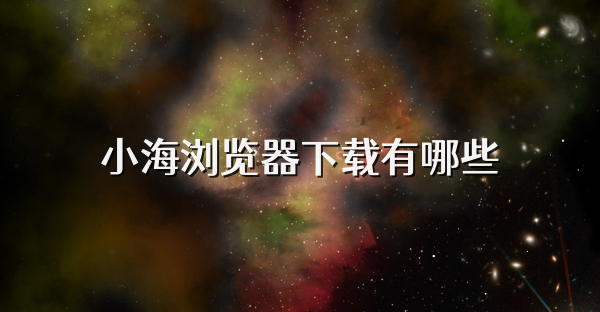 小海浏览器下载有哪些