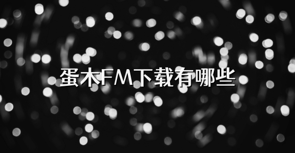 蛋木FM下载有哪些