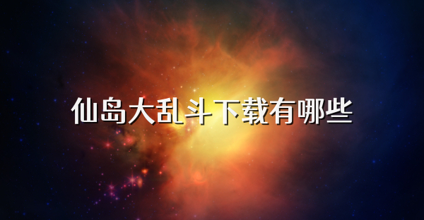 仙岛大乱斗下载有哪些