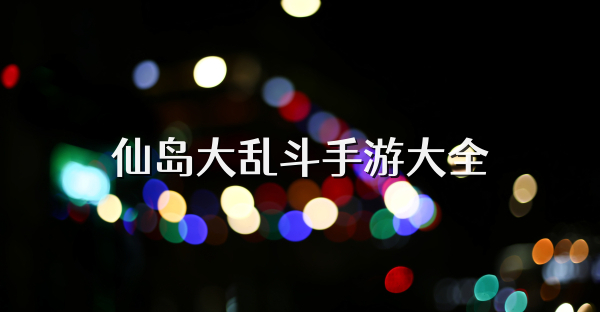 仙岛大乱斗手游大全