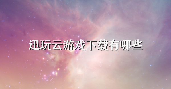 迅玩云游戏下载有哪些