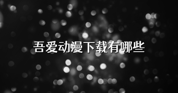 吾爱动漫下载有哪些
