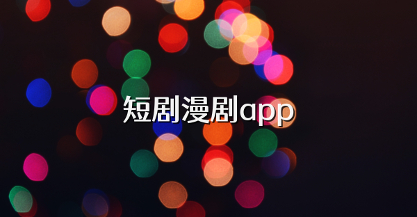 短剧漫剧app