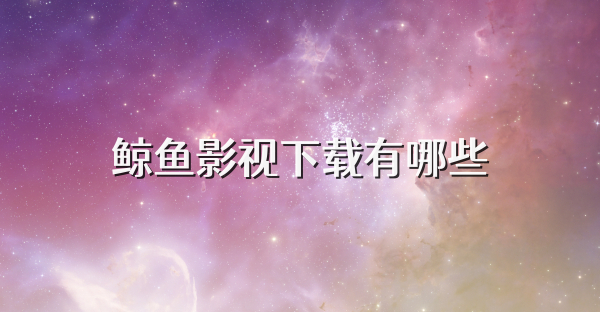 鲸鱼影视下载有哪些
