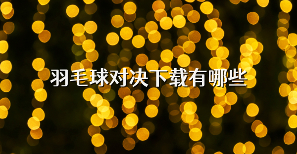 羽毛球对决下载有哪些