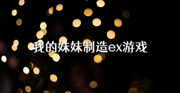 我的妹妹制造ex游戏