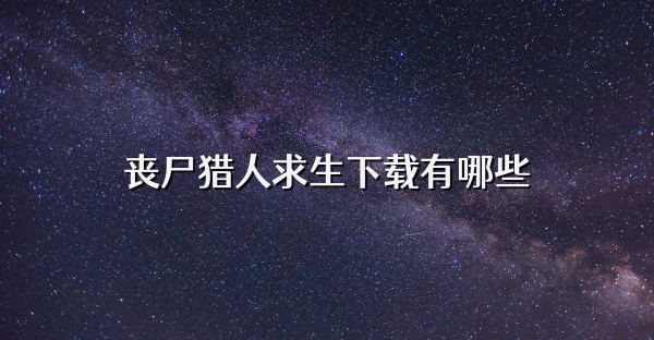 丧尸猎人求生下载有哪些