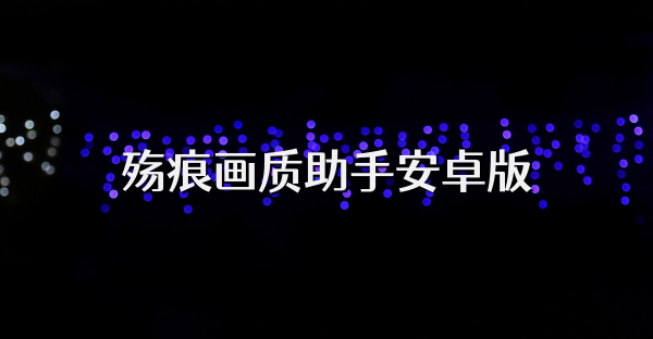 殇痕画质助手安卓版