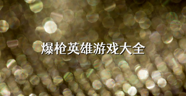 爆枪英雄游戏大全