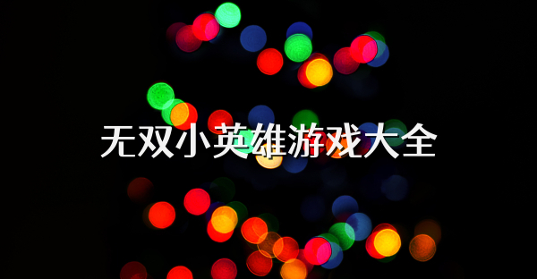 无双小英雄游戏大全