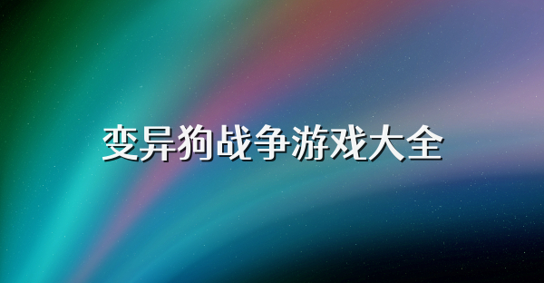 变异狗战争游戏大全