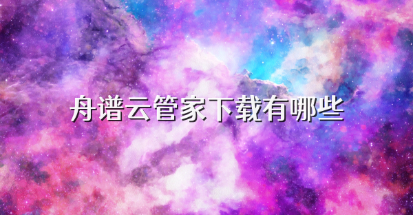 舟谱云管家下载有哪些