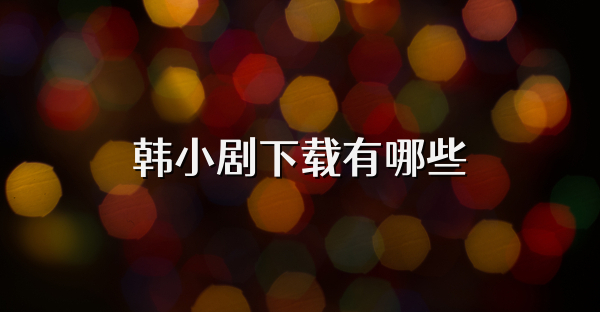 韩小剧下载有哪些