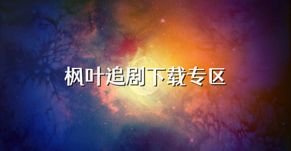 枫叶追剧下载专区