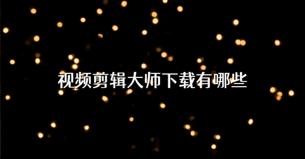 视频剪辑大师下载有哪些