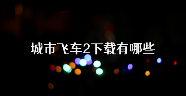 城市飞车2下载有哪些