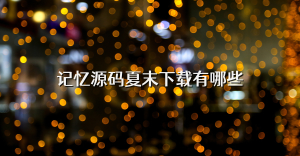 记忆源码夏末下载有哪些
