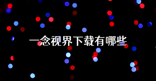 一念视界下载有哪些