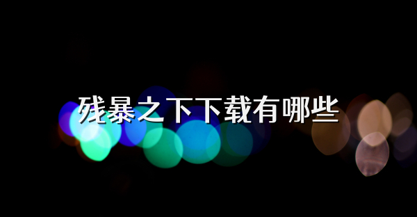 残暴之下下载有哪些