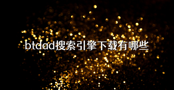 btdad搜索引擎下载有哪些
