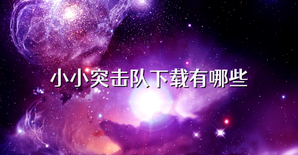 小小突击队下载有哪些