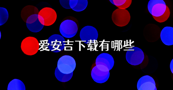 爱安吉下载有哪些