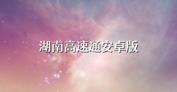 湖南高速通安卓版