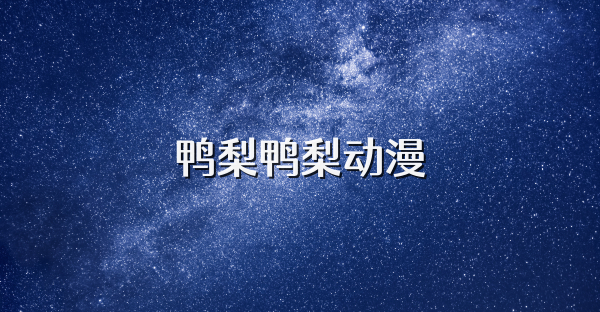 鸭梨鸭梨动漫